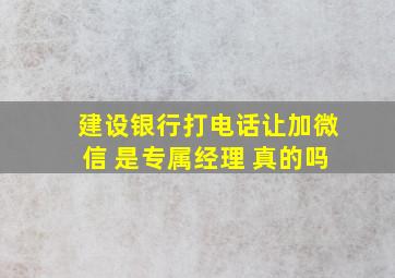 建设银行打电话让加微信 是专属经理 真的吗